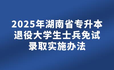 2025年湖南省專升本退役大學(xué)生士兵免試錄取實施辦法