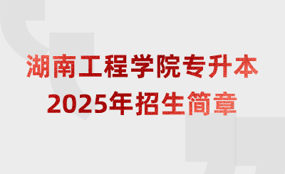 2025年湖南工程學(xué)院專升本招生簡(jiǎn)章什么時(shí)候公布？