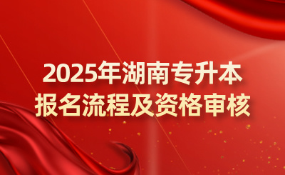 2025年湖南專(zhuān)升本報(bào)名流程及資格審核