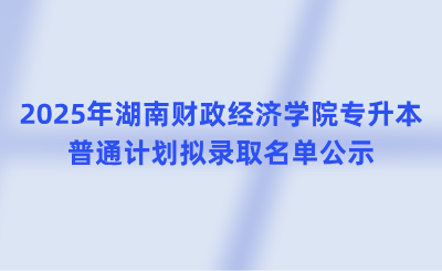 2025年湖南財(cái)政經(jīng)濟(jì)學(xué)院專升本普通計(jì)劃擬錄取名單公示