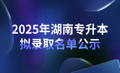 2025年湖南警察學院專升本考試招生普通計劃擬錄取名單公示